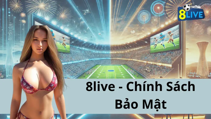 Chính Sách Bảo Mật Của 8live: Bảo Vệ Thông Tin Người Dùng Hiệu Quả